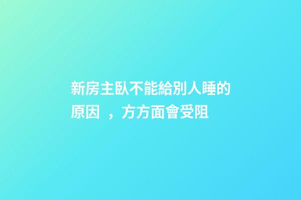 新房主臥不能給別人睡的原因，方方面會受阻